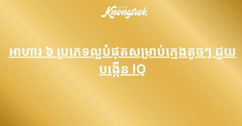 អាហារ ៦ ប្រភេទល្អបំផុតសម្រាប់ក្មេងតូចៗ ជួយបង្កើន IQ