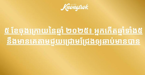 ៥ ខែចុងក្រោយនៃឆ្នាំ ២០២៥៖ អ្នកកើតឆ្នាំទាំង៥ នឹងមានគេតាមជួយជ្រោមជ្រែងឲ្យឆាប់មានបាន