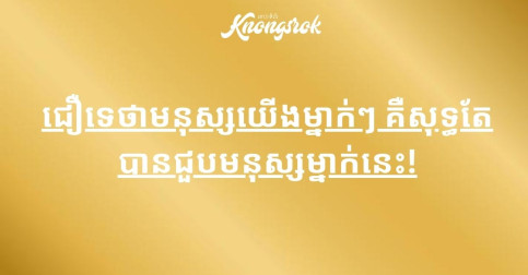 ជឿទេថាមនុស្សយើងម្នាក់ៗ គឺសុទ្ធតែបានជួបមនុស្សម្នាក់នេះ!