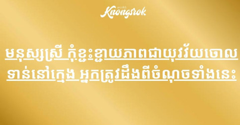 មនុស្សស្រី កុំខ្ជះខ្ជាយភាពជាយុវវ័យចោល ទាន់នៅក្មេង អ្នកត្រូវដឹងពីចំណុចទាំងនេះ