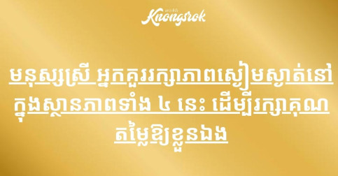 មនុស្សស្រី អ្នកគួររក្សាភាពស្ងៀមស្ងាត់នៅក្នុងស្ថានភាពទាំង ៤ នេះ ដើម្បីរក្សាគុណតម្លៃឱ្យខ្លួនឯង