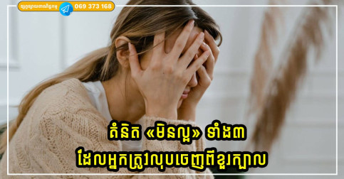 គំនិត «មិនល្អ» ទាំង៣ ដែលអ្នកត្រូវលុបចេញពីខួរក្បាល នោះទើបជីវិតរបស់អ្នកនឹងមានភាពសុខសាន្ត
