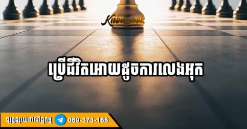 ជីវិតប្រៀបបាននឹងក្តារអុកមួយ ដែលរាល់ជំហានដើរទាមទារការគិតគូរ យុទ្ធសាស្ត្រ និងការយល់ដឹងពីកាលៈទេសៈ