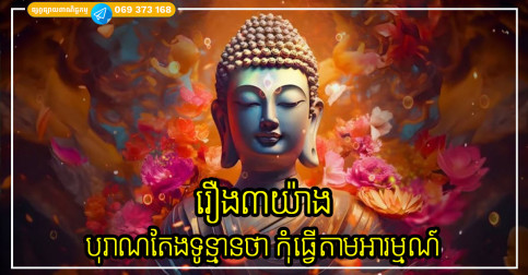 បុរាណតែងទូន្មានថា កុំសន្យាពេលសប្បាយ កុំត្អូញត្អែរពេលសោកសៅ និងដាច់ខាតកុំនិយាយពេលខឹង