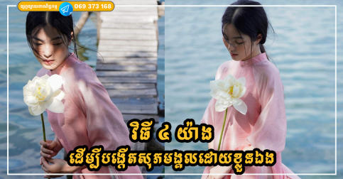 កុំរង់ចាំសុភមង្គលមកដល់ រៀនពីវិធី ៤ យ៉ាងនេះដើម្បីបង្កើតសុភមង្គលដោយខ្លួនឯង