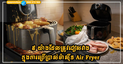 ៥ យ៉ាងដែលត្រូវជៀសវាងក្នុងការប្រើប្រាស់ម៉ាស៊ីន Air Fryer ដែលអាចបង្កជាគ្រោះថ្នាក់បាន
