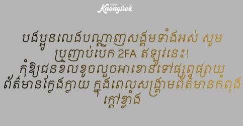 បងប្អូនលេងបណ្តាញសង្គមទាំងអស់ សូមប្រញាប់បើក 2FA ឥឡូវនេះ! កុំឱ្យជនខិលខូចលួចអាខោនទៅផ្សព្វផ្សាយព័ត៌មានក្លែងក្លាយ ក្នុងពេលសង្គ្រាមព័ត៌មានកំពុងក្តៅខ្លាំង