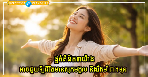 ប្រសិនបើអ្នកបណ្តុះផ្នត់គំនិតទាំង៣នេះ ជីវិតរបស់អ្នកនឹងមានសុភមង្គល និងរឹងមាំជាងមុន