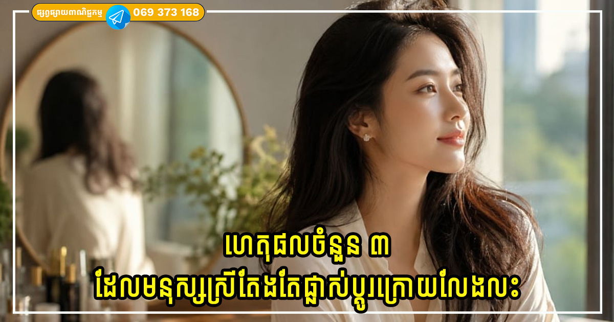 ស្ត្រីជាច្រើនស្រាប់តែផ្លាស់ប្តូរបន្ទាប់ពីលែងលះគ្នា? នេះជាហេតុផលគួរឱ្យភ្ញាក់ផ្អើលចំនួន ៣ ស្ត្រីជាច្រើនស្រាប់តែផ្លាស់ប្តូរបន្ទាប់ពីលែងលះគ្នា? នេះជាហេតុផលគួរឱ្យភ្ញាក់ផ្អើលចំនួន ៣