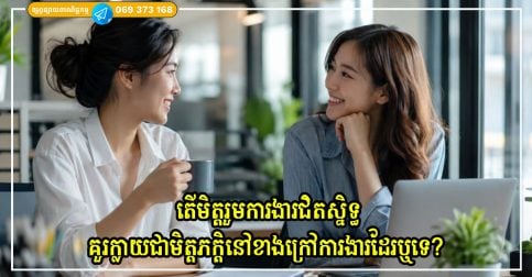 តើមិត្តរួមការងារជិតស្និទ្ធគួរក្លាយជាមិត្តភក្តិនៅខាងក្រៅការងារដែរឬទេ? តោះមកដឹងពីគុណសម្បត្តិ និងគុណវិបត្តិទាំងអស់គ្នា!