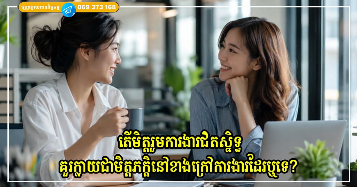 តើមិត្តរួមការងារជិតស្និទ្ធគួរក្លាយជាមិត្តភក្តិនៅខាងក្រៅការងារដែរឬទេ? តោះមកដឹងពីគុណសម្បត្តិ និងគុណវិបត្តិទាំងអស់គ្នា! តើមិត្តរួមការងារជិតស្និទ្ធគួរក្លាយជាមិត្តភក្តិនៅខាងក្រៅការងារដែរឬទេ? តោះមកដឹងពីគុណសម្បត្តិ និងគុណវិបត្តិទាំងអស់គ្នា!