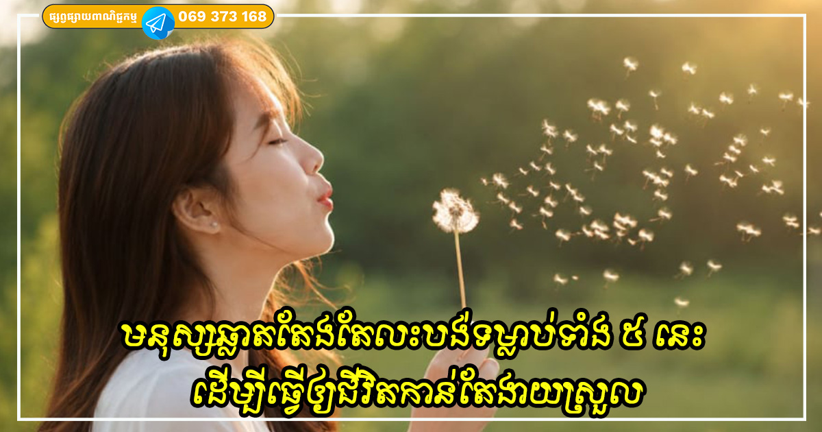 មនុស្សឆ្លាតវៃតែងតែលះបង់ទម្លាប់ទាំង ៥ នេះបន្តិចម្តងៗ ដើម្បីធ្វើឲ្យជីវិតកាន់តែងាយស្រួល មនុស្សឆ្លាតវៃតែងតែលះបង់ទម្លាប់ទាំង ៥ នេះបន្តិចម្តងៗ ដើម្បីធ្វើឲ្យជីវិតកាន់តែងាយស្រួល