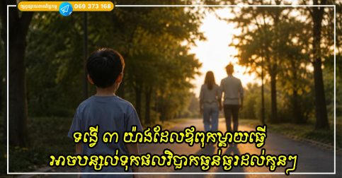 ទង្វើ ៣ យ៉ាងដែលឪពុកម្តាយធ្វើ ដែលហាក់ដូចជាធម្មតា ប៉ុន្តែបន្សល់ទុកផលវិបាកធ្ងន់ធ្ងរដល់កូនៗ