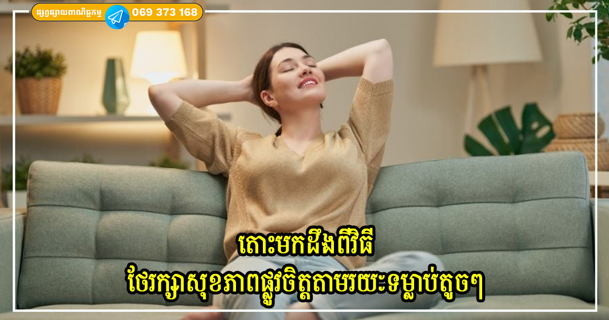 តោះមកដឹងពីវិធីថែរក្សាសុខភាពផ្លូវចិត្តរបស់ខ្លួនឯង តាមរយៈទម្លាប់តូចៗប្រចាំថ្ងៃ តោះមកដឹងពីវិធីថែរក្សាសុខភាពផ្លូវចិត្តរបស់ខ្លួនឯង តាមរយៈទម្លាប់តូចៗប្រចាំថ្ងៃ