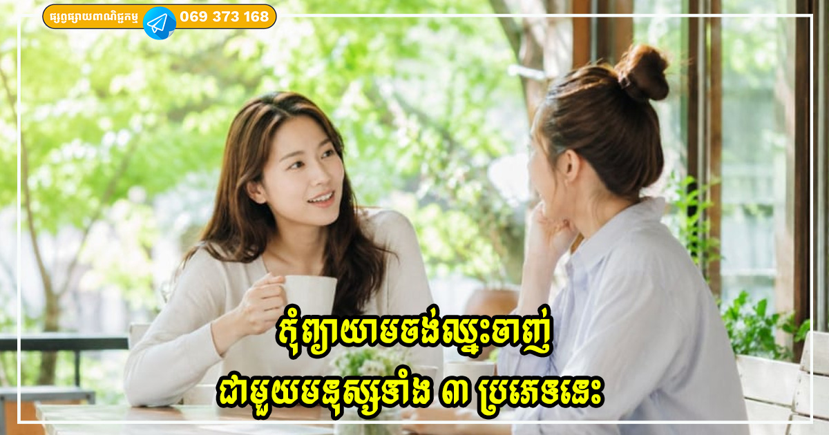 កុំព្យាយាមចង់ឈ្នះចាញ់ជាមួយមនុស្សទាំង ៣ ប្រភេទនេះ ការនៅឱ្យឆ្ងាយគឺជាវិធីសាស្រ្តដ៏ឈ្លាសវៃបំផុត