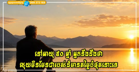 នៅអាយុ ៥០ ឆ្នាំ អ្នកនឹងដឹងថា លុយមិនមែនជារបស់ដ៏មានតម្លៃបំផុតនោះទេ ព្រោះរបស់ទាំងនេះលុយមិនអាចទិញបានឡើយ