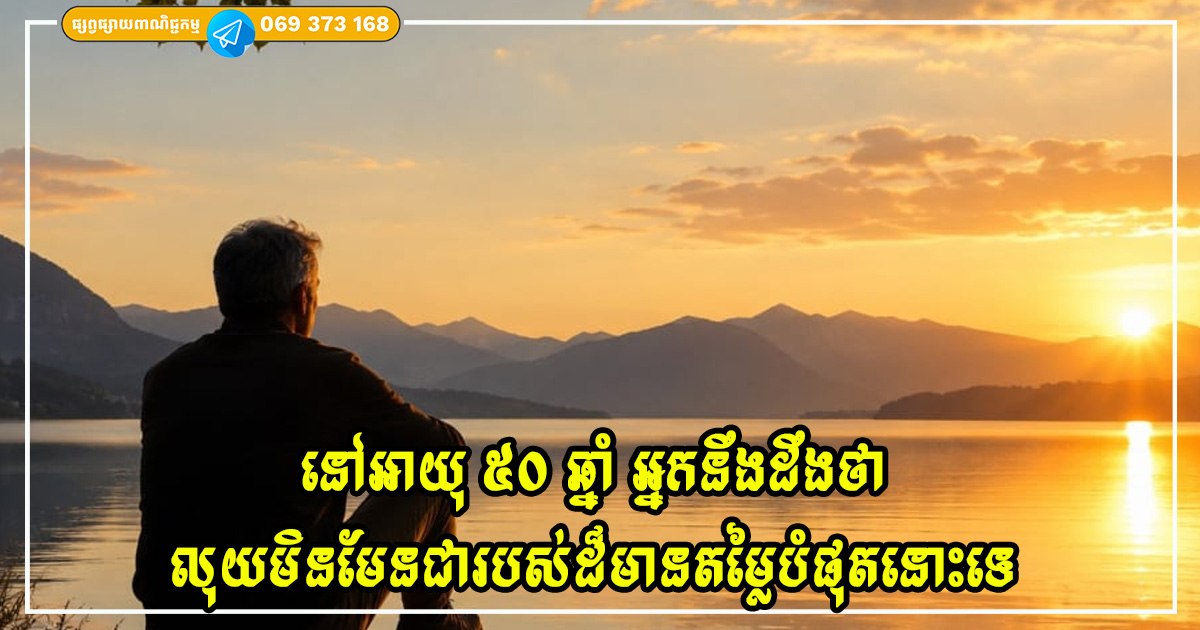 នៅអាយុ ៥០ ឆ្នាំ អ្នកនឹងដឹងថា លុយមិនមែនជារបស់ដ៏មានតម្លៃបំផុតនោះទេ ព្រោះរបស់ទាំងនេះលុយមិនអាចទិញបានឡើយ