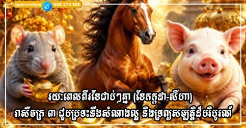 រយៈពេលពីរខែជាប់ៗគ្នា (ខែកក្កដា-សីហា) រាសីចក្រ ៣ ជួបប្រទះនឹងសំណាងល្អ និងទ្រព្យសម្បត្តិដ៏បរិបូរណ៍ដែលមិននឹកស្មានដល់