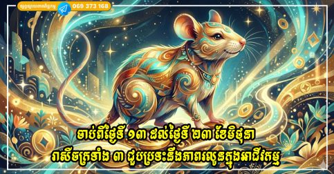 ចាប់ពីថ្ងៃទី ១៣ ដល់ថ្ងៃទី ២៣ ខែមិថុនា រាសីចក្រទាំង ៣ ជួបប្រទះនឹងភាពរលូនក្នុងអាជីវកម្ម កាបូបលុយរបស់ពួកគេកាន់តែពេញ