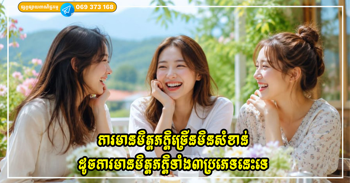ការមានមិត្តភក្តិច្រើនមិនសំខាន់ដូចការមានមិត្តភក្តិទាំង៣ប្រភេទនេះទេ ការមានមិត្តភក្តិច្រើនមិនសំខាន់ដូចការមានមិត្តភក្តិទាំង៣ប្រភេទនេះទេ