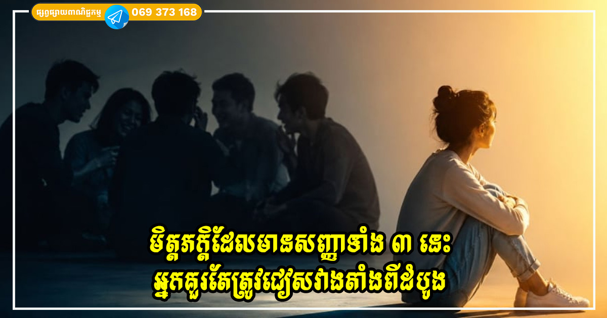 មិត្តភក្តិដែលមានសញ្ញាទាំង ៣ នេះ អ្នកគួរតែត្រូវជៀសវាងតាំងពីដំបូង