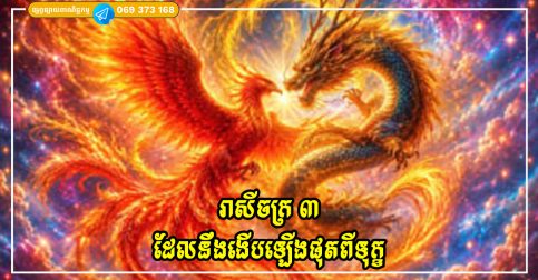 រាសីចក្រ ៣ ដែលនឹងងើបឡើងផុតពីទុក្ខ ជីវិតចាប់ផ្តើមឡើងខ្ពស់ត្រដែត
