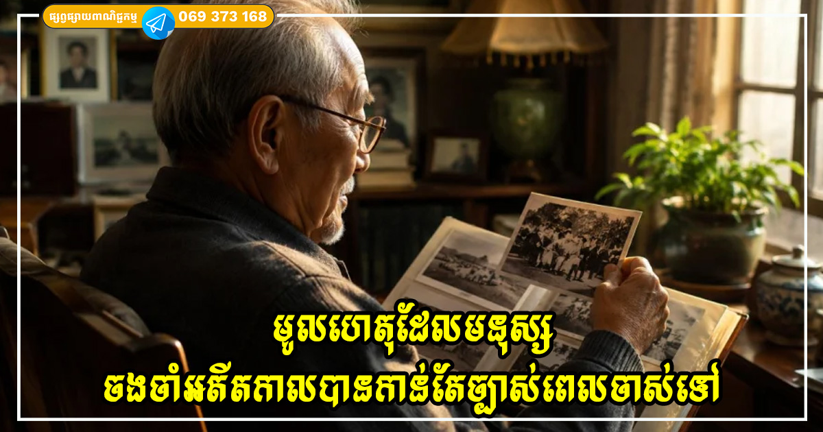 មូលហេតុដែលមនុស្សតែងតែចងចាំអតីតកាលបានកាន់តែច្បាស់ នៅពេលពួកគេចាស់ទៅ