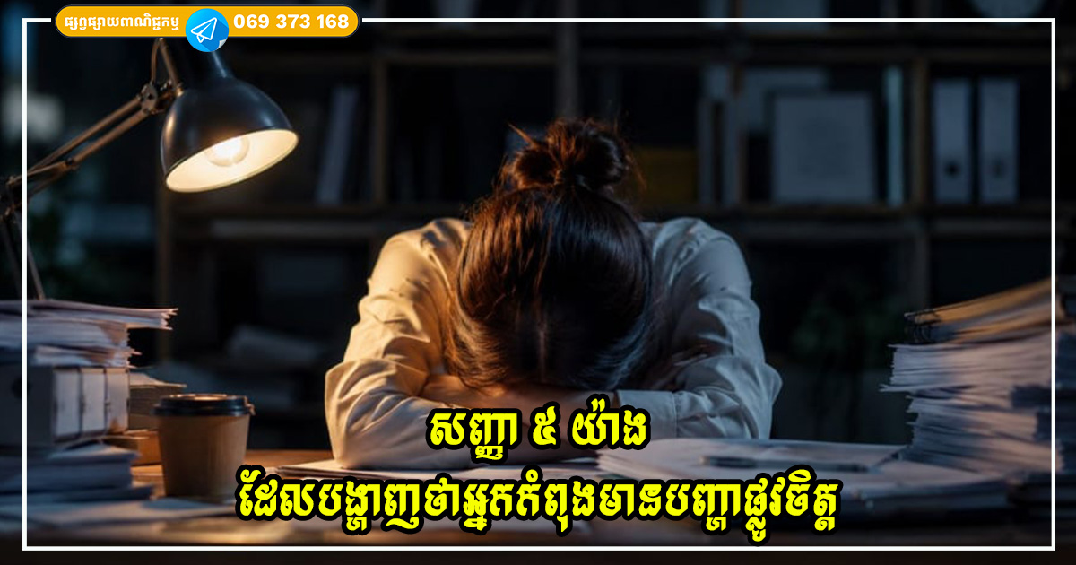 សញ្ញា ៥ យ៉ាងដែលបង្ហាញថាអ្នកកំពុងមានបញ្ហាផ្លូវចិត្តដោយមិនដឹងខ្លួន សញ្ញា ៥ យ៉ាងដែលបង្ហាញថាអ្នកកំពុងមានបញ្ហាផ្លូវចិត្តដោយមិនដឹងខ្លួន