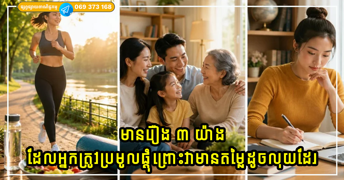 កាលណាអ្នកកាន់តែចាស់ទៅ អ្នកនឹងដឹងថា មានរឿង ៣ យ៉ាងដែលអ្នកត្រូវប្រមូលផ្ដុំព្រោះវាមានតម្លៃដូចលុយដែរ កាលណាអ្នកកាន់តែចាស់ទៅ អ្នកនឹងដឹងថា មានរឿង ៣ យ៉ាងដែលអ្នកត្រូវប្រមូលផ្ដុំព្រោះវាមានតម្លៃដូចលុយដែរ