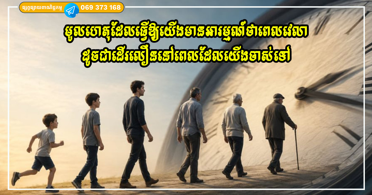 ហេតុអ្វីបានជាពេលវេលាហាក់ដូចជាកន្លងផុតទៅយ៉ាងលឿននៅពេលដែលយើងចាស់ទៅ? ហេតុអ្វីបានជាពេលវេលាហាក់ដូចជាកន្លងផុតទៅយ៉ាងលឿននៅពេលដែលយើងចាស់ទៅ?