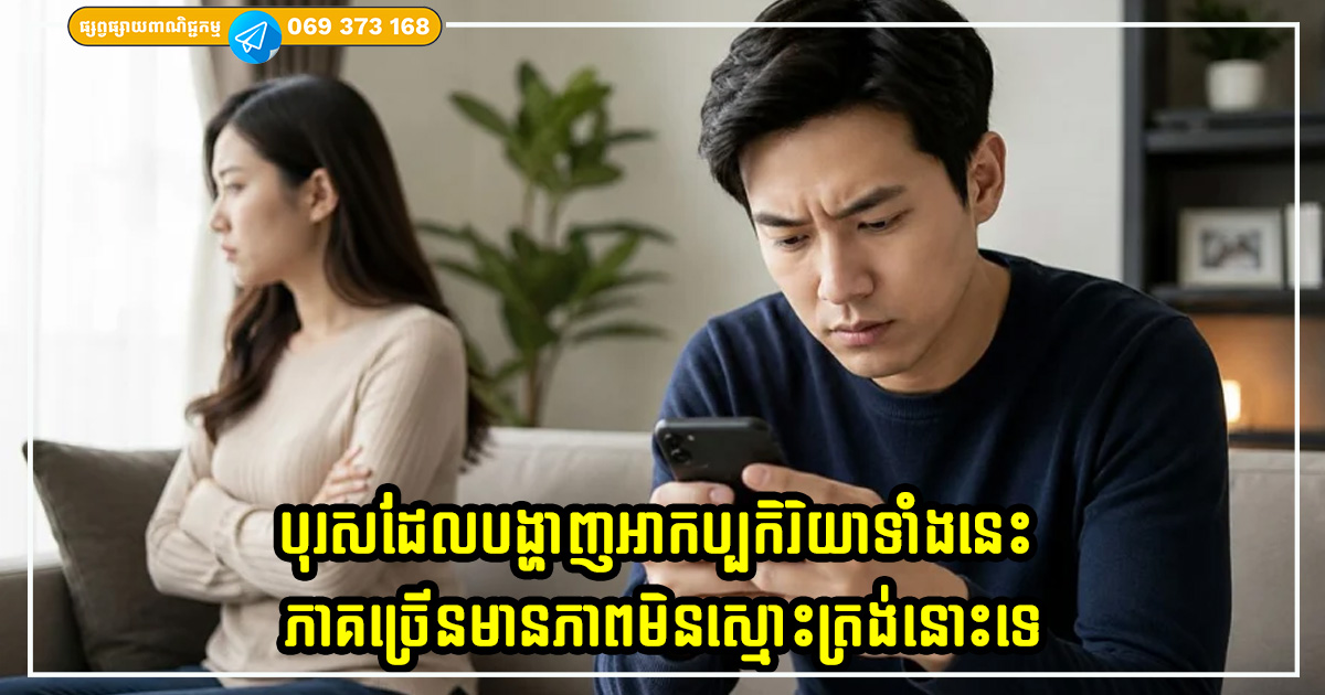 បុរសដែលបង្ហាញអាកប្បកិរិយាទាំងនេះ ភាគច្រើនមានភាពមិនស្មោះត្រង់នោះទេ បុរសដែលបង្ហាញអាកប្បកិរិយាទាំងនេះ ភាគច្រើនមានភាពមិនស្មោះត្រង់នោះទេ