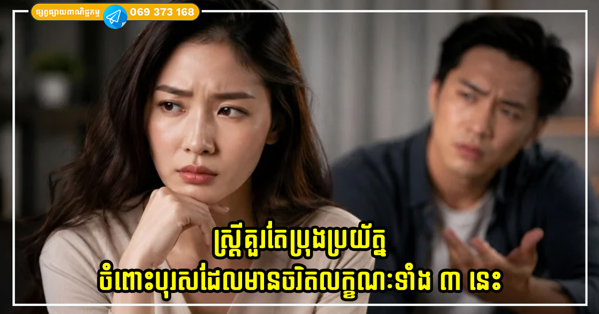 ស្ត្រីគួរតែប្រុងប្រយ័ត្នចំពោះបុរសដែលមានចរិតលក្ខណៈទាំង ៣ នេះ ស្ត្រីគួរតែប្រុងប្រយ័ត្នចំពោះបុរសដែលមានចរិតលក្ខណៈទាំង ៣ នេះ