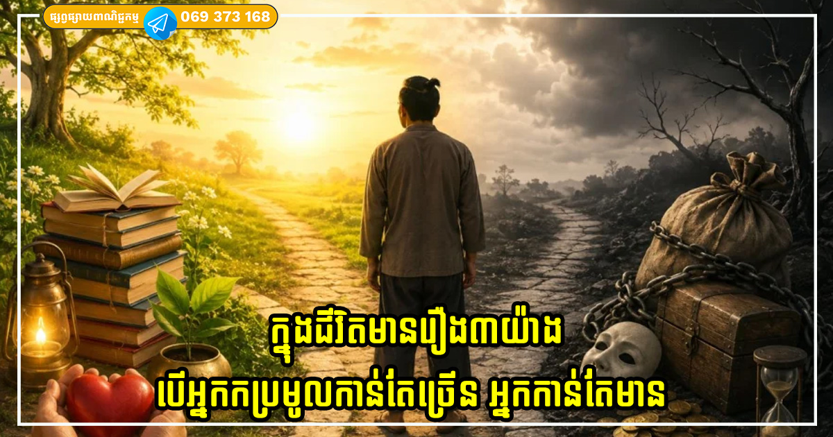 ក្នុងជីវិតមានរឿង៣យ៉ាងដែលកាលណាអ្នកប្រមូលកាន់តែច្រើន អ្នកកាន់តែមាន ក្នុងជីវិតមានរឿង៣យ៉ាងដែលកាលណាអ្នកប្រមូលកាន់តែច្រើន អ្នកកាន់តែមាន