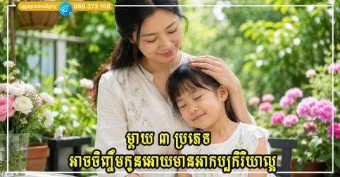 ម្តាយ ៣ ប្រភេទ ដែលអាចចិញ្ចឹមកូនអោយមានអាកប្បកិរិយាល្អ កតញ្ញូតាធម៌ និងលេចធ្លោ