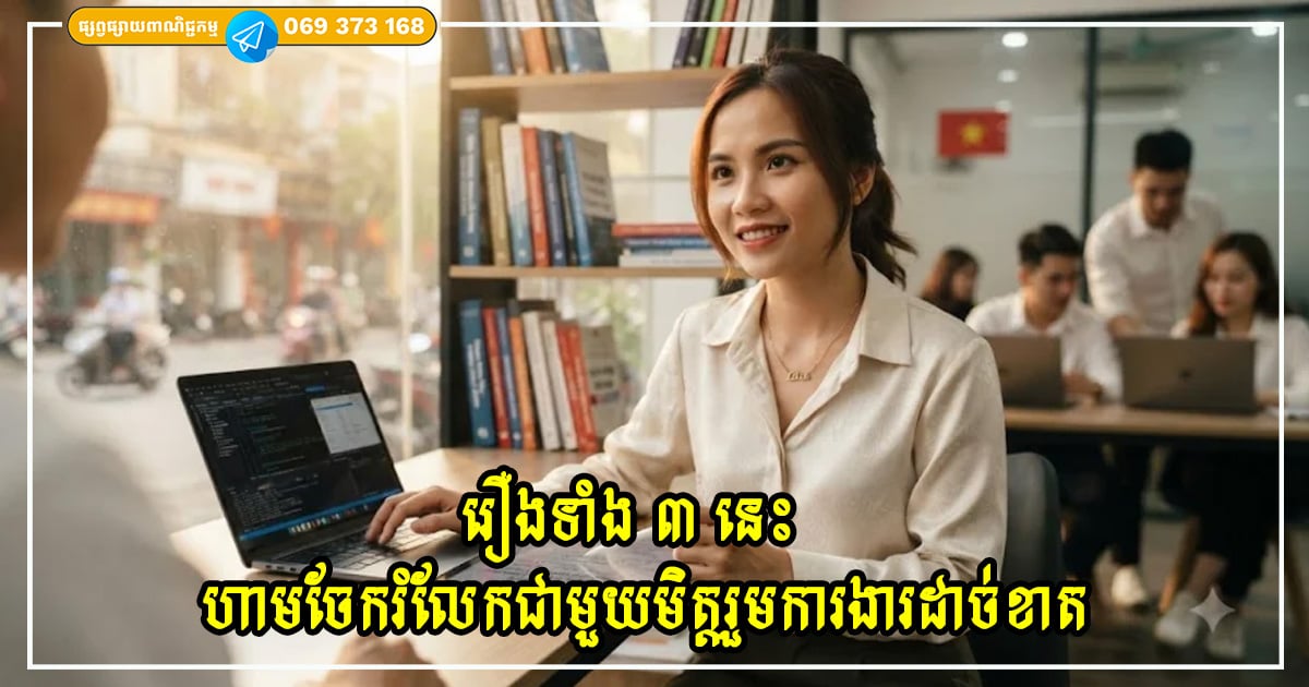 រឿងទាំង ៣ នេះ ហាមចែករំលែកជាមួយមិត្តរួមការងារដាច់ខាត ទោះបីស្និទ្ធស្នាលយ៉ាងណាក៏ដោយ រឿងទាំង ៣ នេះ ហាមចែករំលែកជាមួយមិត្តរួមការងារដាច់ខាត ទោះបីស្និទ្ធស្នាលយ៉ាងណាក៏ដោយ
