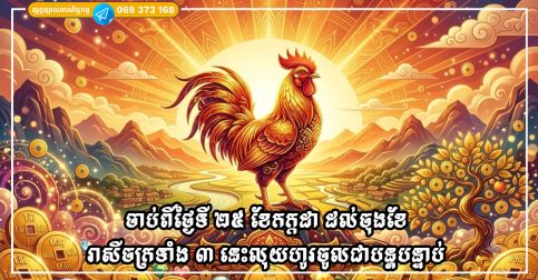 ចាប់ពីថ្ងៃទី ២៥ ខែកក្កដា ដល់ចុងខែ រាសីចក្រទាំង ៣ នេះលុយហូរចូលជាបន្តបន្ទាប់ ធ្វើការកាន់តែច្រើន កាន់តែមានសំណាង