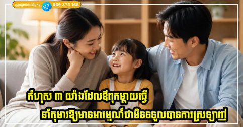 កំហុស ៣ យ៉ាងដែលឪពុកម្តាយធ្វើ នាំកុមារឱ្យមានអារម្មណ៍ថាមិនទទួលបានការស្រឡាញ់ពីឪពុកម្តាយ