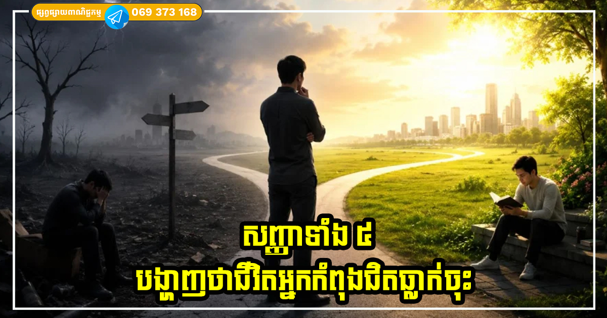 ប្រុងប្រយ័ត្ន នេះជាសញ្ញាទាំង ៥ បង្ហាញថាជីវិតអ្នកកំពុងជិតធ្លាក់ចុះ ដូច្នេះត្រូវ ផ្លាស់ប្តូរមុនពេលវាយឺតពេល