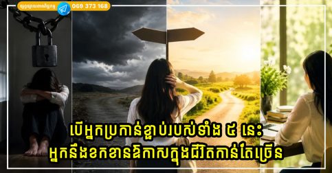 បើអ្នកប្រកាន់ខ្ជាប់របស់ទាំង ៥ នេះកាន់តែច្រើន អ្នកនឹងខកខានឱកាសក្នុងជីវិតកាន់តែច្រើនដូចគ្នា