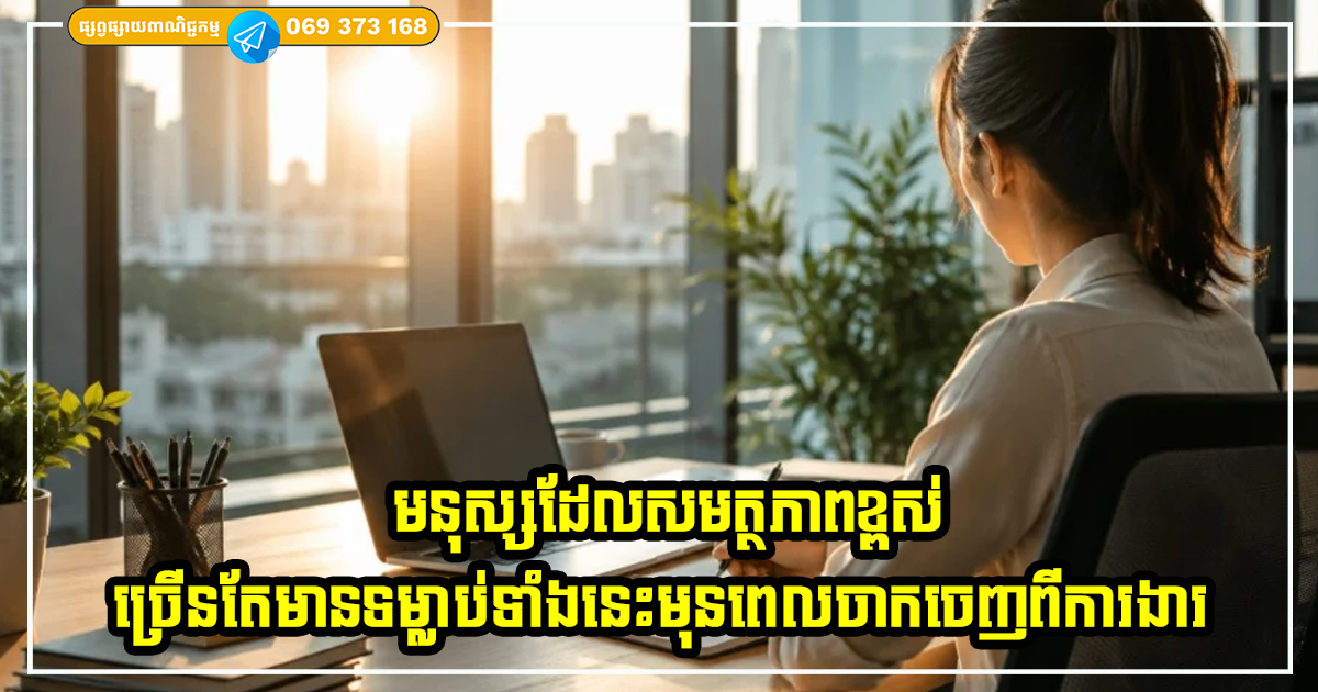 មនុស្សដែលសមត្ថភាពខ្ពស់ ច្រើនតែមានទម្លាប់ទាំងនេះមុនពេលចាកចេញពីធ្វើការ មនុស្សដែលសមត្ថភាពខ្ពស់ ច្រើនតែមានទម្លាប់ទាំងនេះមុនពេលចាកចេញពីធ្វើការ