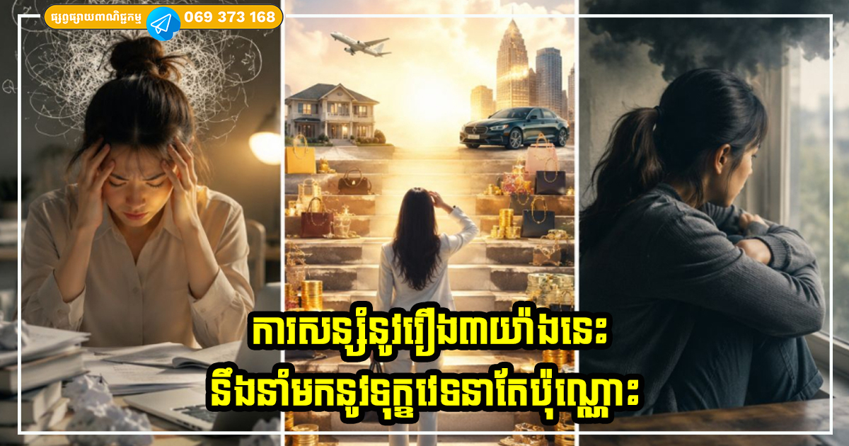 ការសន្សំនូវរឿង៣យ៉ាងនេះ នឹងនាំមកនូវទុក្ខវេទនាតែប៉ុណ្ណោះ ការសន្សំនូវរឿង៣យ៉ាងនេះ នឹងនាំមកនូវទុក្ខវេទនាតែប៉ុណ្ណោះ
