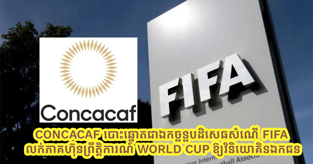 CONCACAF បោះឆ្នោតជាឯកច្ឆន្ទបដិសេធសំណើ FIFA លក់ភាគហ៊ុនព្រឹត្តិការណ៍ World Cup ឱ្យវិនិយោគិនឯកជន