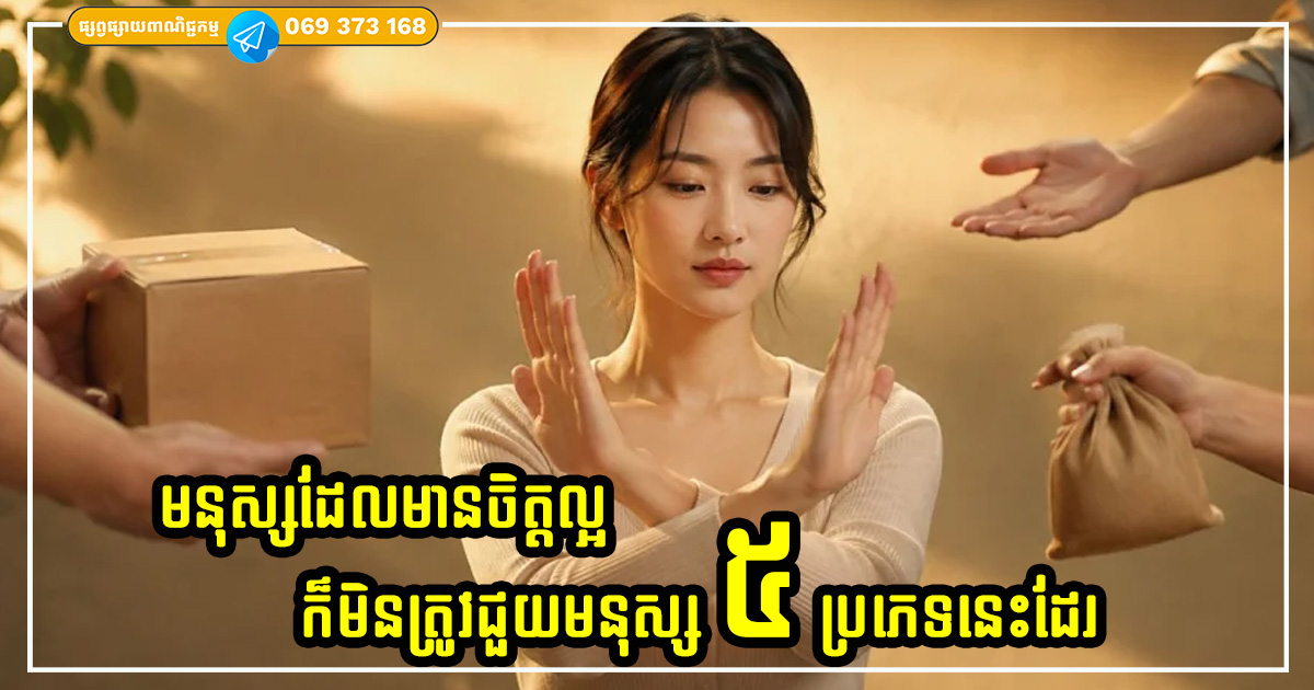 មនុស្សដែលមានចិត្តល្អក៏ត្រូវដឹងថាមនុស្ស ៥ ប្រភេទនេះ អ្នកមិនគួរជួយនោះទេ