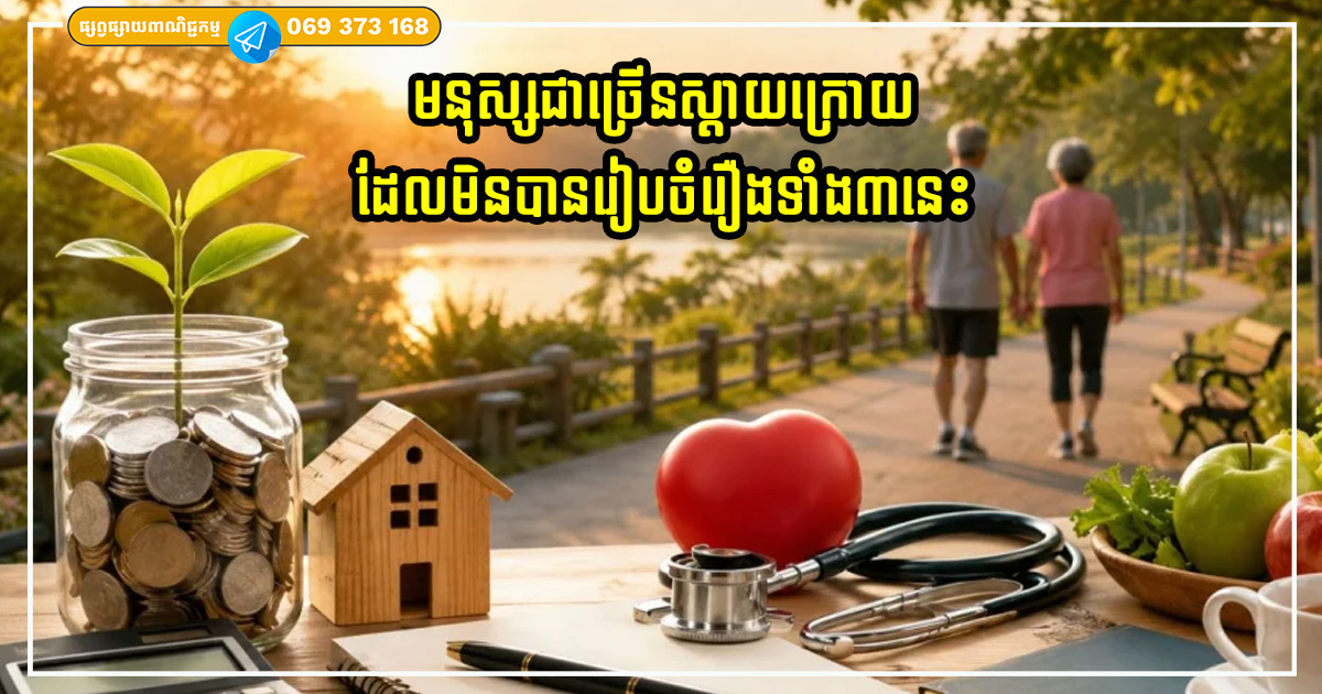 មនុស្សជាច្រើនស្ដាយក្រោយដែលមិនបានរៀបចំរឿងទាំង៣នេះតាំងពីដំបូងក្នុងជីវិតរបស់ពួកគេ
