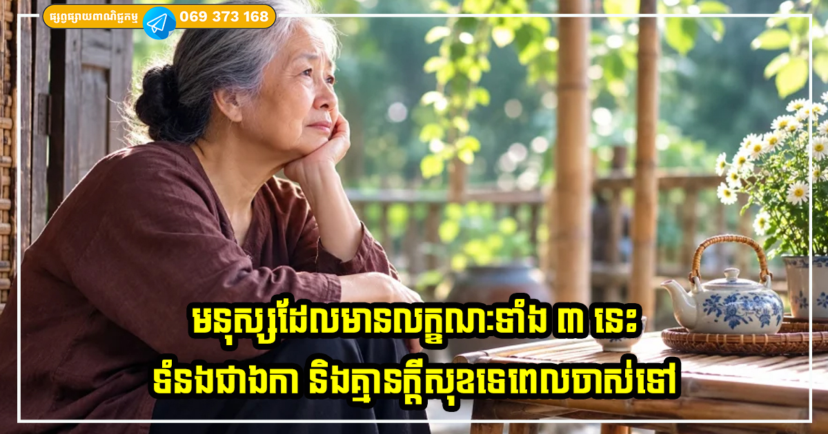 មនុស្សដែលមានលក្ខណៈទាំង ៣ នេះទំនងជាឯកា និងគ្មានក្តីសុខទេពេលចាស់ទៅ