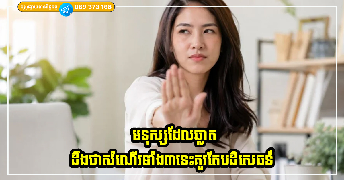 មនុស្សដែលឆ្លាត តែងតែបដិសេធន៍ ចំពោះសំណើទាំង ៣ ប្រភេទនេះ