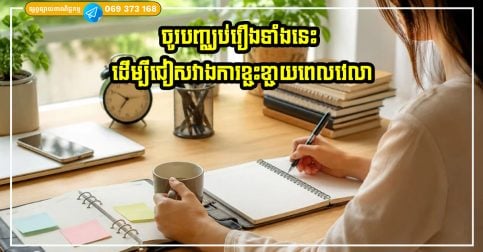 ចូរបញ្ឈប់រឿងទាំងនេះដើម្បីជៀសវាងការខ្ជះខ្ជាយពេលវេលា និងភាពមមាញឹកគ្មានបានការ