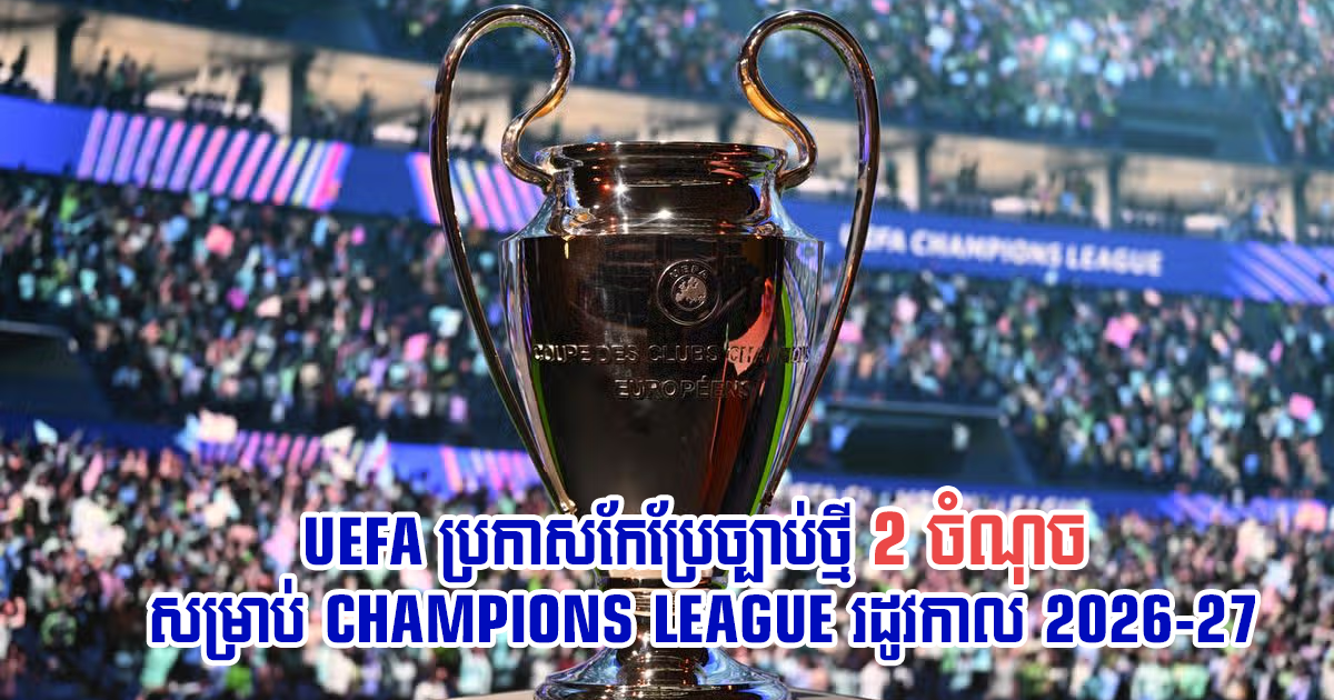 🚨 UEFA ប្រកាសកែប្រែច្បាប់ថ្មី 2 ចំណុច សម្រាប់ Champions League រដូវកាល 2026-27