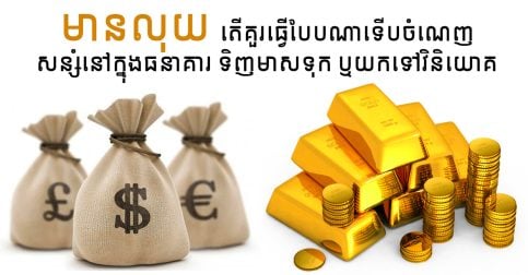 ដើម្បីក្លាយជាអ្នកមាន តើគួរដាក់លុយសន្សំក្នុងធនាគារ ទិញមាស ឬវិនិយោគទិញភាគហ៊ុន?