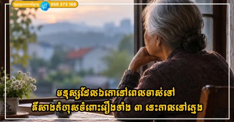 មនុស្សដែលឯកោនៅពេលចាស់ទៅ ភាគច្រើនគឺសាងកំហុសចំពោះរឿងទាំង ៣ នេះកាលនៅក្មេង